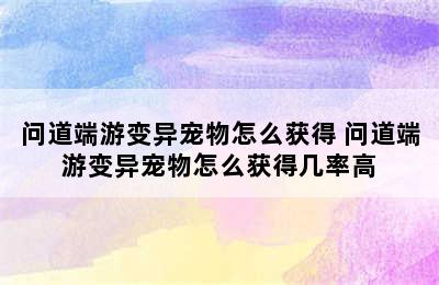 问道端游变异宠物怎么获得 问道端游变异宠物怎么获得几率高